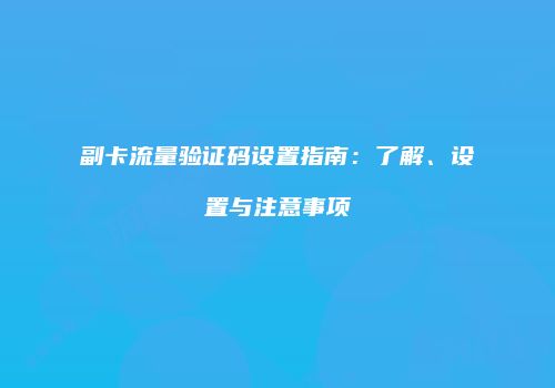 副卡流量验证码设置指南：了解、设置与注意事项