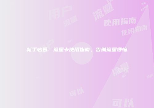 新手必看：流量卡使用指南，告别流量烦恼