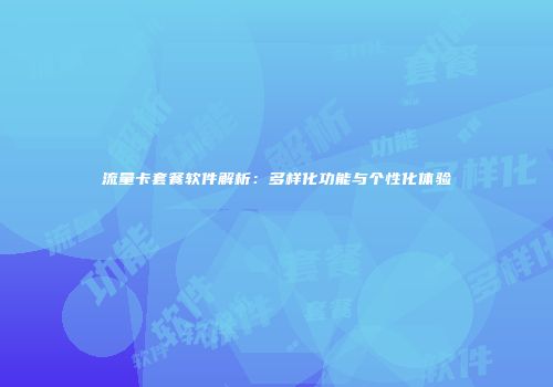 流量卡套餐软件解析：多样化功能与个性化体验
