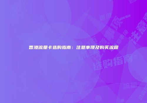 香港流量卡选购指南：注意事项及购买流程
