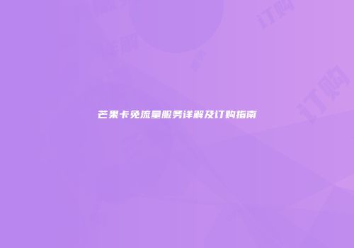 芒果卡免流量服务详解及订购指南
