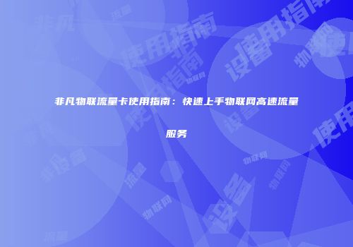 非凡物联流量卡使用指南:快速上手物联网高速流量服务