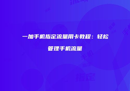 一加手机指定流量用卡教程：轻松管理手机流量