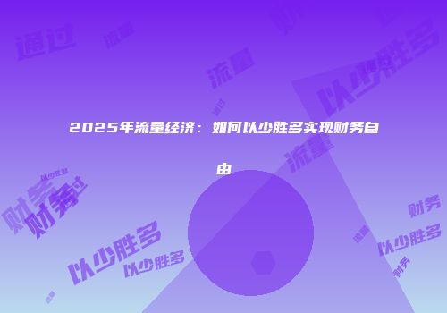 2025年流量经济:如何以少胜多实现财务自由