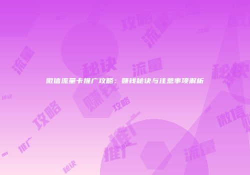 微信流量卡推广攻略:赚钱秘诀与注意事项解析