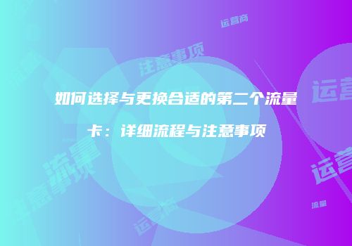 如何选择与更换合适的第二个流量卡:详细流程与注意事项