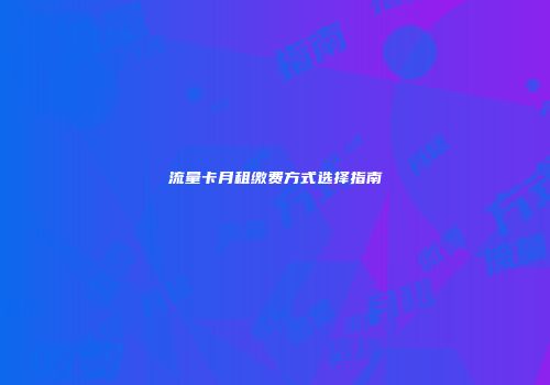 流量卡月租缴费方式选择指南