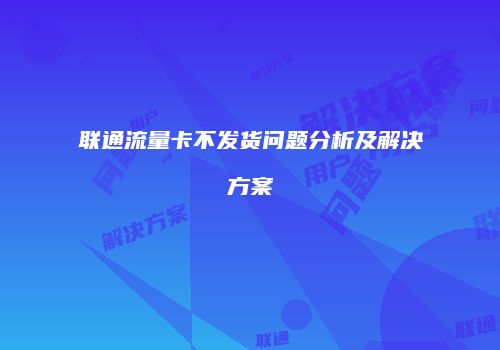 联通流量卡不发货问题分析及解决方案