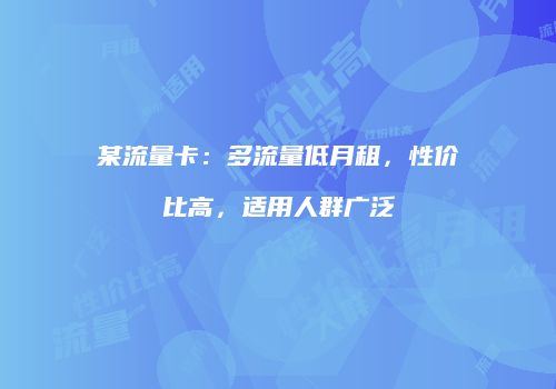 某流量卡:多流量低月租,性价比高,适用人群广泛