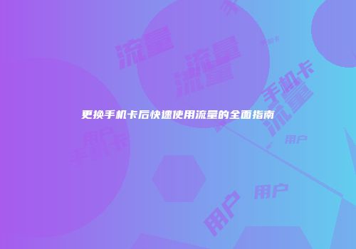 更换手机卡后快速使用流量的全面指南