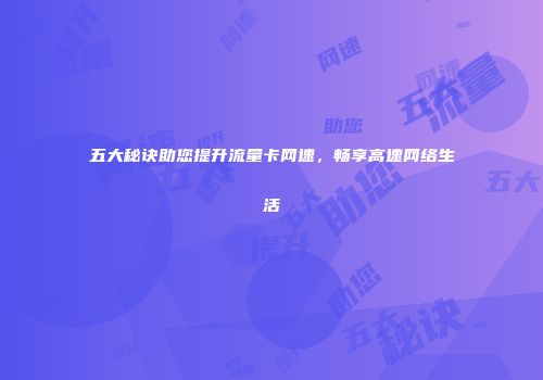 五大秘诀助您提升流量卡网速，畅享高速网络生活