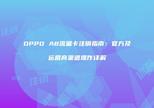 OPPO A8流量卡注销指南：官方及运营商渠道操作详解