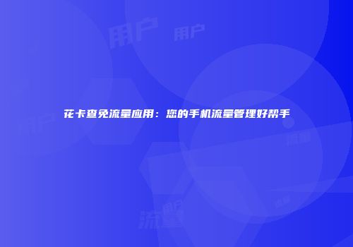 花卡查免流量应用:您的手机流量管理好帮手