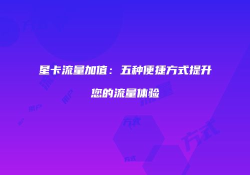 星卡流量加值：五种便捷方式提升您的流量体验