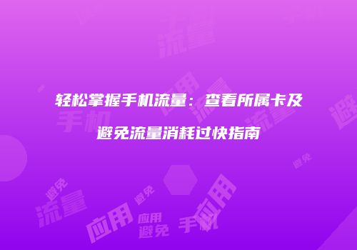 轻松掌握手机流量:查看所属卡及避免流量消耗过快指南