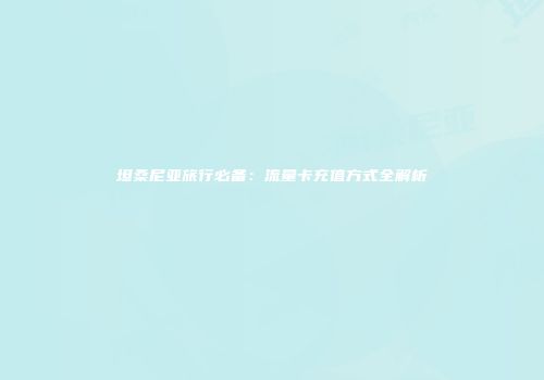 坦桑尼亚旅行必备:流量卡充值方式全解析