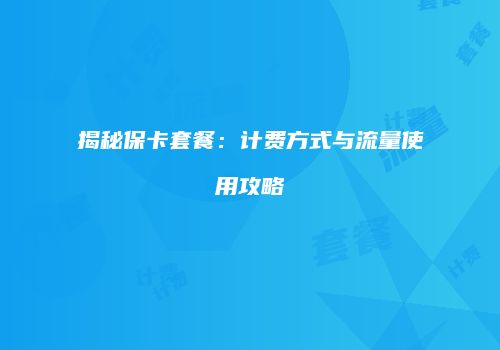 揭秘保卡套餐:计费方式与流量使用攻略