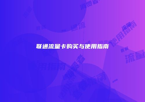 联通流量卡购买与使用指南