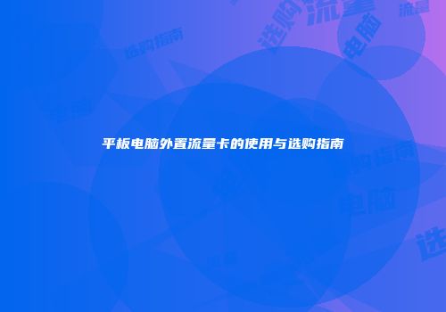 平板电脑外置流量卡的使用与选购指南