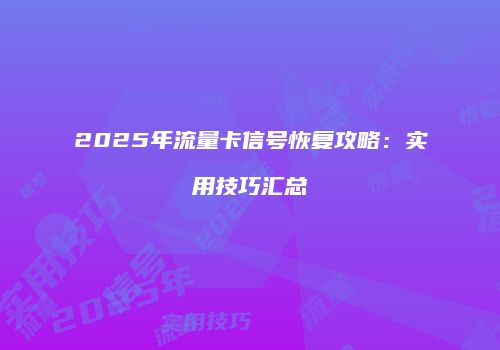 2025年流量卡信号恢复攻略：实用技巧汇总
