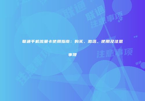 联通手机流量卡使用指南：购买、激活、使用及注意事项