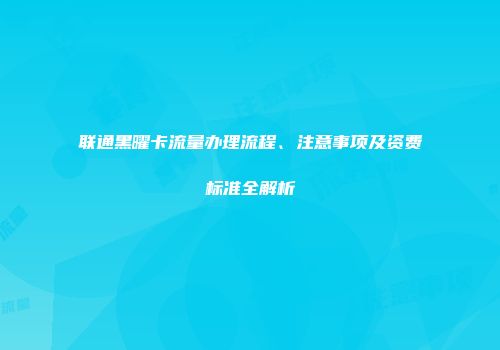 联通黑曜卡流量办理流程、注意事项及资费标准全解析