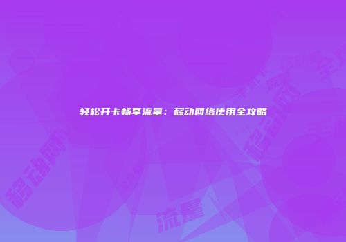 轻松开卡畅享流量:移动网络使用全攻略