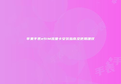 苹果手表eSIM流量卡安装指南及使用建议