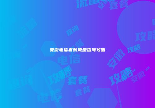 安徽电信套餐流量查询攻略