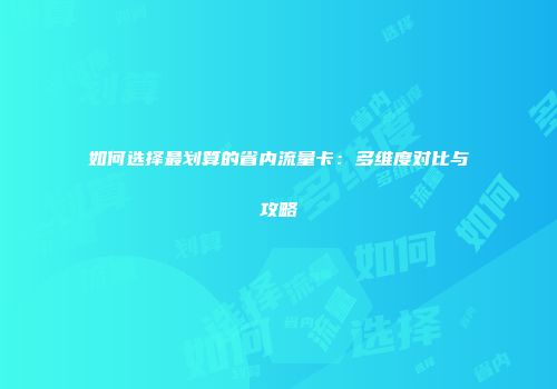 如何选择最划算的省内流量卡：多维度对比与攻略