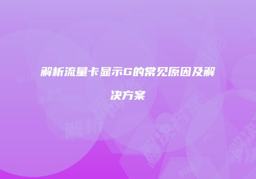 解析流量卡显示G的常见原因及解决方案