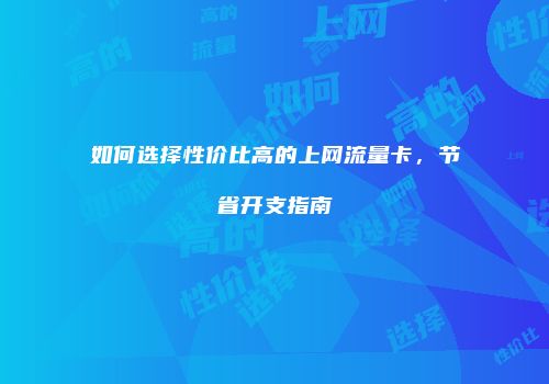 如何选择性价比高的上网流量卡,节省开支指南