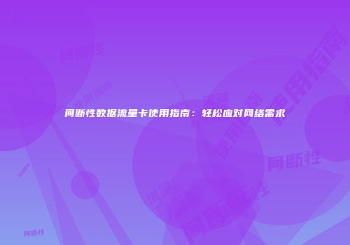 间断性数据流量卡使用指南:轻松应对网络需求