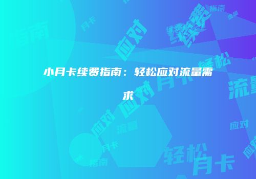 小月卡续费指南:轻松应对流量需求