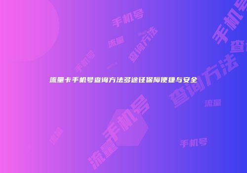 流量卡手机号查询方法多途径保障便捷与安全