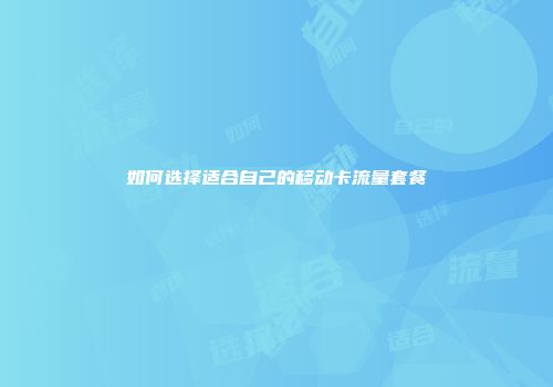 如何选择适合自己的移动卡流量套餐
