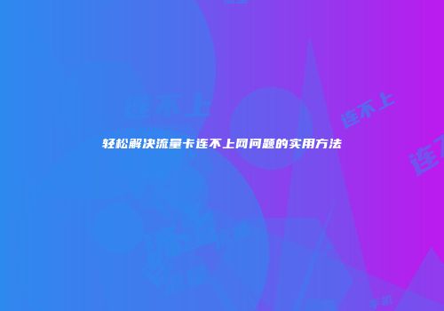 轻松解决流量卡连不上网问题的实用方法