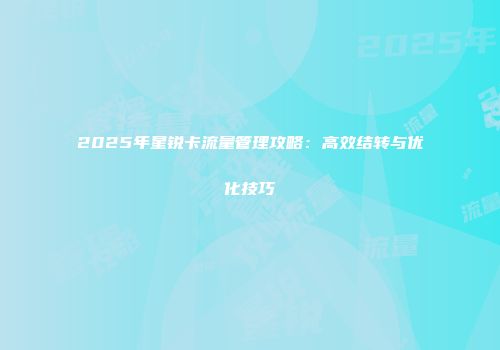 2025年星锐卡流量管理攻略：高效结转与优化技巧