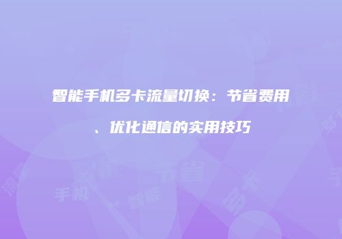 智能手机多卡流量切换:节省费用、优化通信的实用技巧