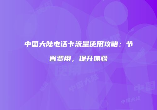 中国大陆电话卡流量使用攻略：节省费用，提升体验