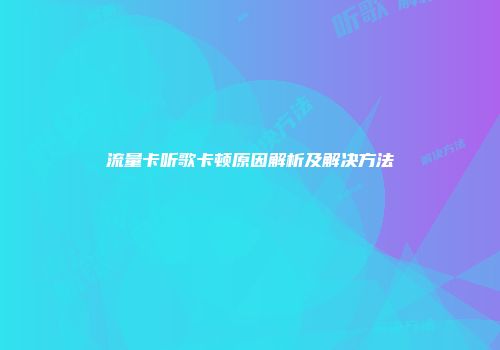 流量卡听歌卡顿原因解析及解决方法
