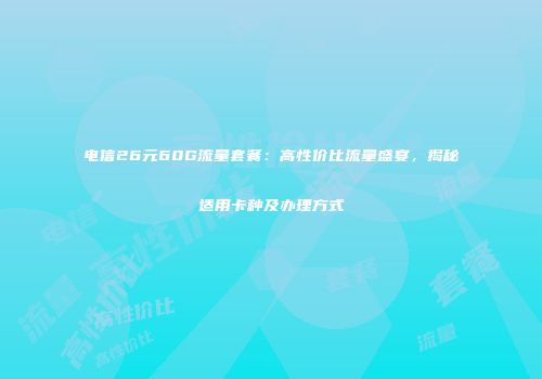 电信26元60G流量套餐：高性价比流量盛宴，揭秘适用卡种及办理方式