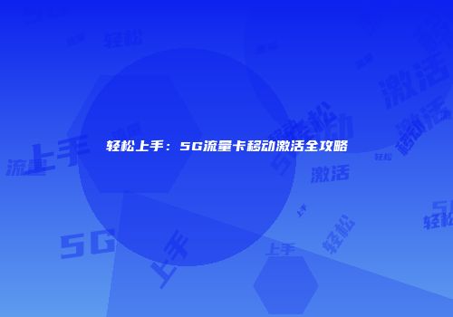 轻松上手:5G流量卡移动激活全攻略