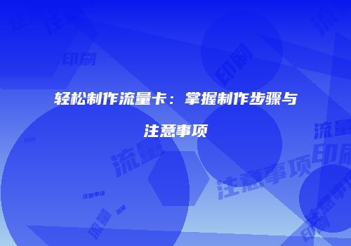 轻松制作流量卡：掌握制作步骤与注意事项
