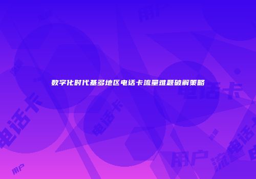 数字化时代基多地区电话卡流量难题破解策略
