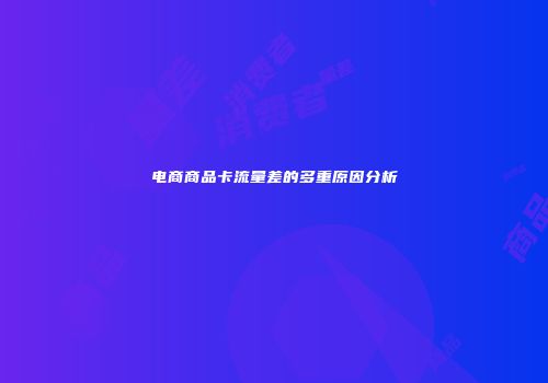 电商商品卡流量差的多重原因分析