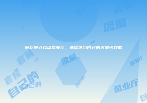 轻松登入移动营业厅,选择适合自己的流量卡攻略