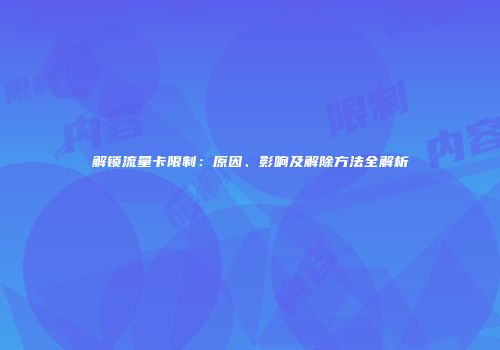 解锁流量卡限制：原因、影响及解除方法全解析