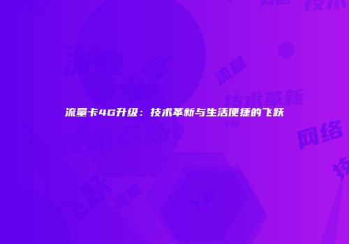 流量卡4G升级：技术革新与生活便捷的飞跃