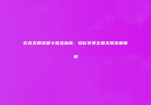 巨龙无限流量卡激活指南:轻松享受全国无限流量服务
